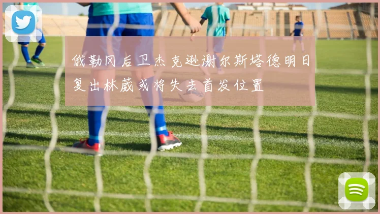俄勒冈后卫杰克逊谢尔斯塔德明日复出林葳或将失去首发位置