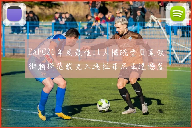 EAFC26年度最佳11人揭晓登贝莱领衔赖斯范戴克入选拉菲尼亚遗憾落选