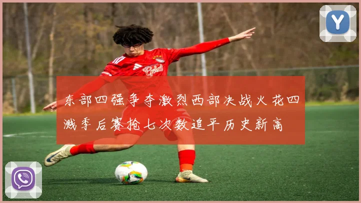东部四强争夺激烈西部决战火花四溅季后赛抢七次数追平历史新高