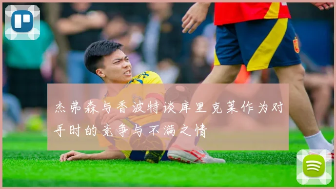 杰弗森与香波特谈库里克莱作为对手时的竞争与不满之情
