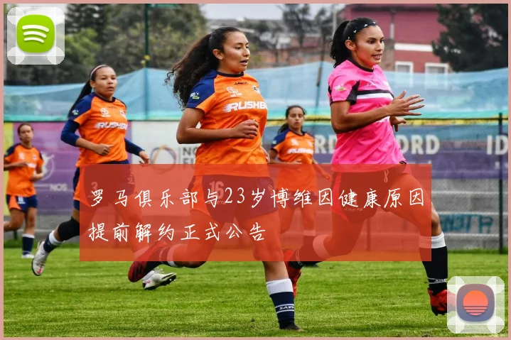 罗马俱乐部与23岁博维因健康原因提前解约正式公告