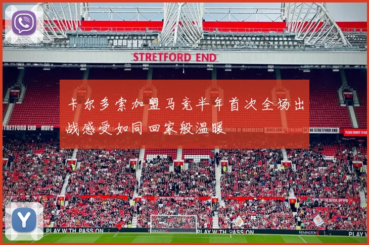 卡尔多索加盟马竞半年首次全场出战感受如同回家般温暖