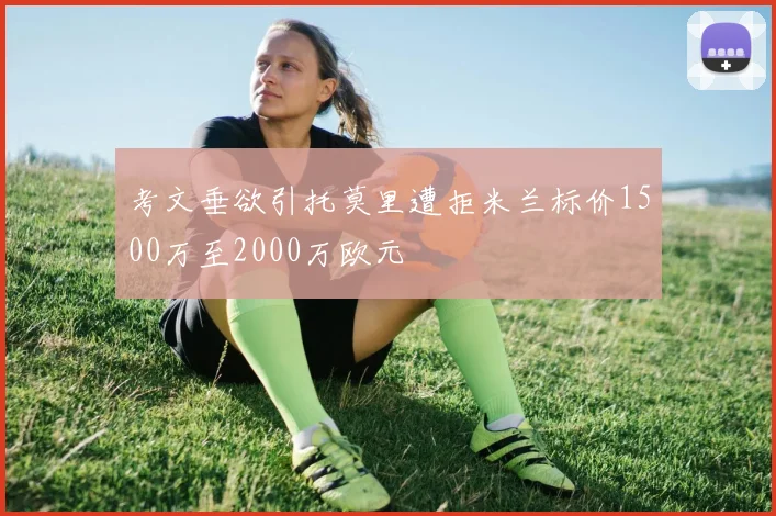 考文垂欲引托莫里遭拒米兰标价1500万至2000万欧元