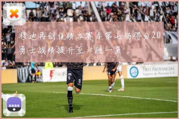 穆迪再创佳绩本赛季第七场得分20勇士战绩提升至六胜一负